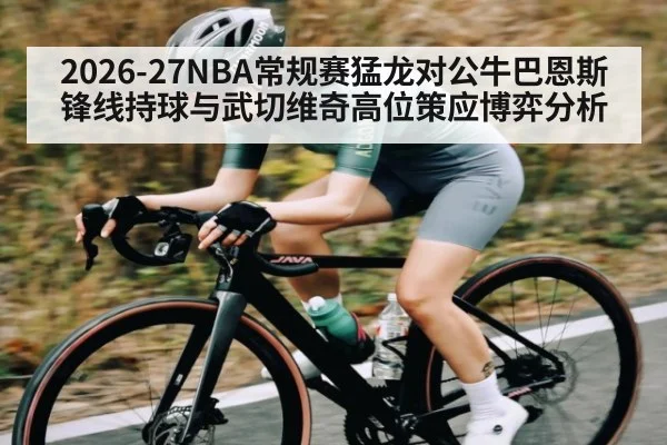 2026-27NBA常规赛猛龙对公牛巴恩斯锋线持球与武切维奇高位策应博弈分析